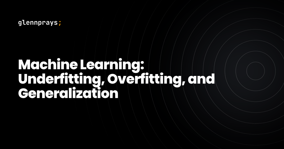Machine Learning: Underfitting, Overfitting, and Generalization blog cover